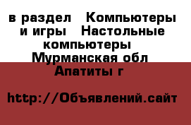  в раздел : Компьютеры и игры » Настольные компьютеры . Мурманская обл.,Апатиты г.